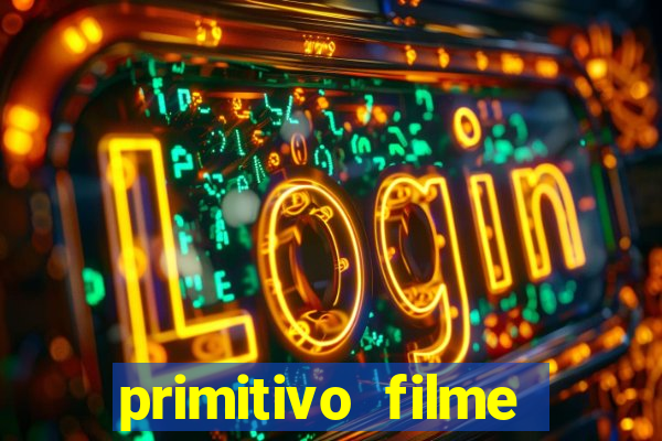 primitivo filme completo dublado mega filmes